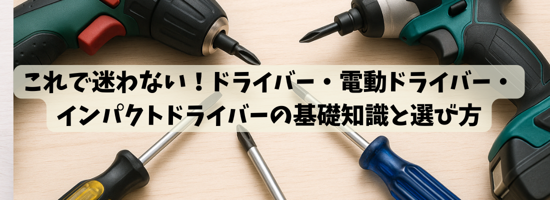 これで迷わない！ドライバー・電動ドライバー・インパクトドライバーの基礎知識と選び方