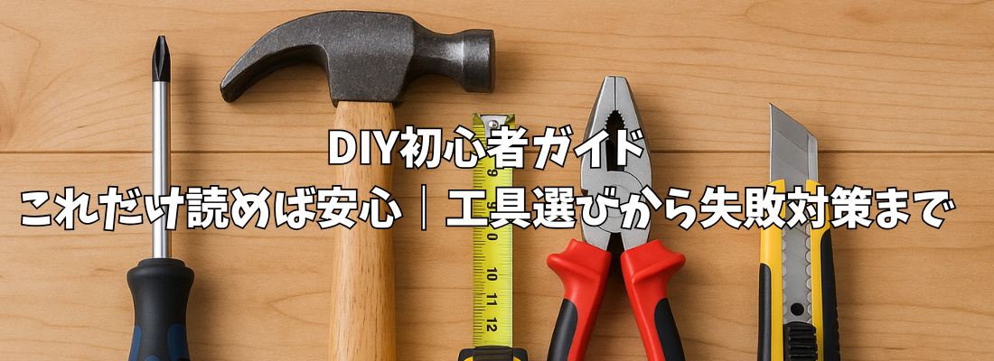 DIY初心者必見！これだけ読めば安心｜工具選びから失敗対策まで完全ガイド